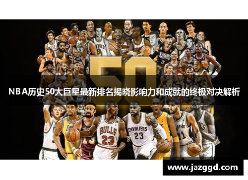 NBA历史50大巨星最新排名揭晓影响力和成就的终极对决解析