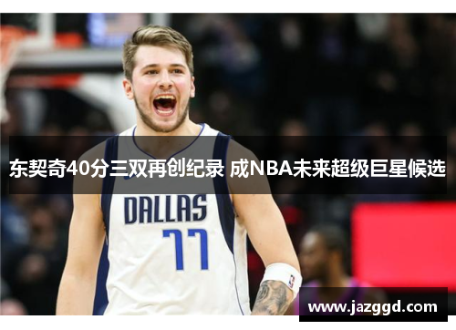 东契奇40分三双再创纪录 成NBA未来超级巨星候选