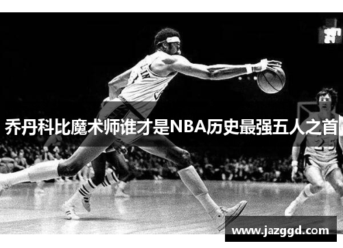 乔丹科比魔术师谁才是NBA历史最强五人之首